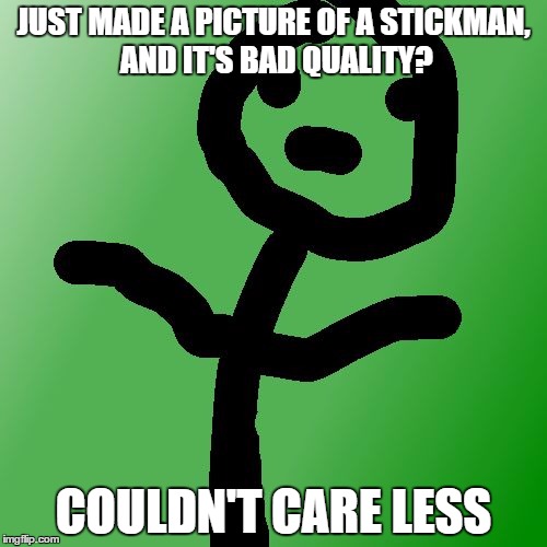 Couldn't Care Less Stickman | JUST MADE A PICTURE OF A STICKMAN, AND IT'S BAD QUALITY? COULDN'T CARE LESS | image tagged in couldn't care less stickman | made w/ Imgflip meme maker