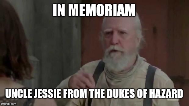 The Walking Dead | IN MEMORIAM; UNCLE JESSIE FROM THE DUKES OF HAZARD | image tagged in the walking dead | made w/ Imgflip meme maker