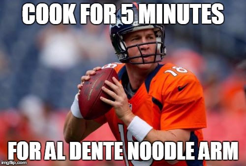 Manning Broncos Meme | COOK FOR 5 MINUTES; FOR AL DENTE NOODLE ARM | image tagged in memes,manning broncos | made w/ Imgflip meme maker