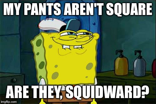 Don't You Squidward Meme | MY PANTS AREN'T SQUARE ARE THEY, SQUIDWARD? | image tagged in memes,dont you squidward | made w/ Imgflip meme maker