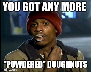 Y'all Got Any More Of That Meme | YOU GOT ANY MORE "POWDERED" DOUGHNUTS | image tagged in memes,yall got any more of | made w/ Imgflip meme maker