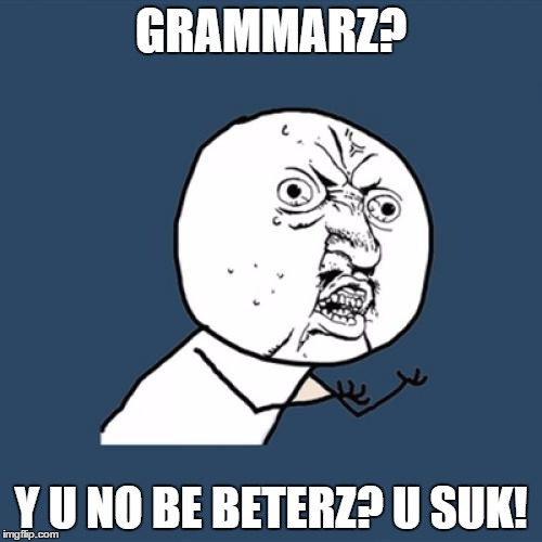 Y U No Meme | GRAMMARZ? Y U NO BE BETERZ? U SUK! | image tagged in memes,y u no | made w/ Imgflip meme maker