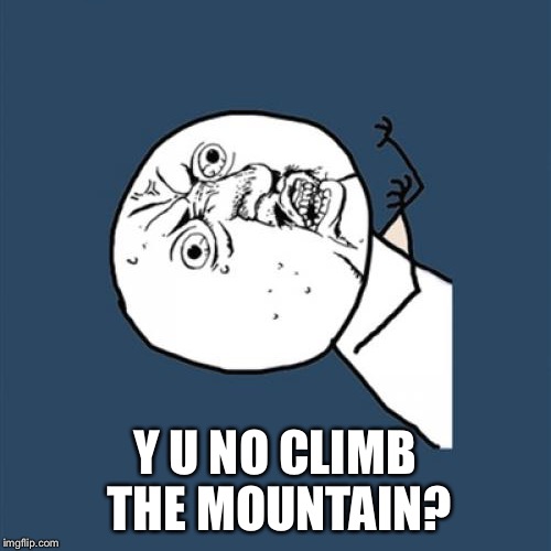 Y U No Meme | Y U NO CLIMB THE MOUNTAIN? | image tagged in memes,y u no | made w/ Imgflip meme maker