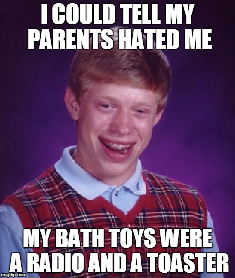 Bad Luck Brian Meme | I COULD TELL MY PARENTS HATED ME; MY BATH TOYS WERE A RADIO AND A TOASTER | image tagged in memes,bad luck brian | made w/ Imgflip meme maker