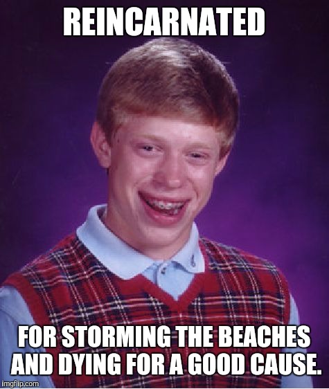 Bad Luck Brian Meme | REINCARNATED FOR STORMING THE BEACHES AND DYING FOR A GOOD CAUSE. | image tagged in memes,bad luck brian | made w/ Imgflip meme maker