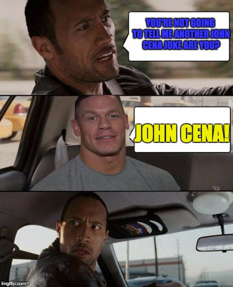 The Rock Driving (John Cena version) | YOU'RE NOT GOING TO TELL ME ANOTHER JOHN CENA JOKE ARE YOU? JOHN CENA! | image tagged in the rock driving john cena version,funny memes | made w/ Imgflip meme maker