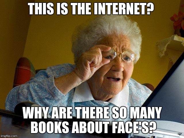 Grandma Finds The Internet | THIS IS THE INTERNET? WHY ARE THERE SO MANY BOOKS ABOUT FACE'S? | image tagged in memes,grandma finds the internet | made w/ Imgflip meme maker