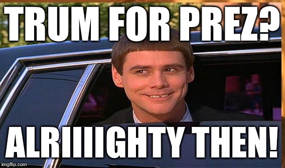 TRUM FOR PREZ? ALRIIIIGHTY THEN! | made w/ Imgflip meme maker
