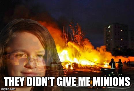 Disaster Lady | THEY DIDN'T GIVE ME MINIONS | image tagged in disaster lady | made w/ Imgflip meme maker