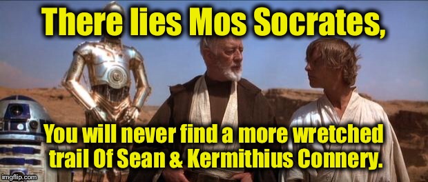I knew this Spaceport existed, but no one believed me.......... | There lies Mos Socrates, You will never find a more wretched trail Of Sean & Kermithius Connery. | image tagged in mos eisley,memes,funny memes | made w/ Imgflip meme maker