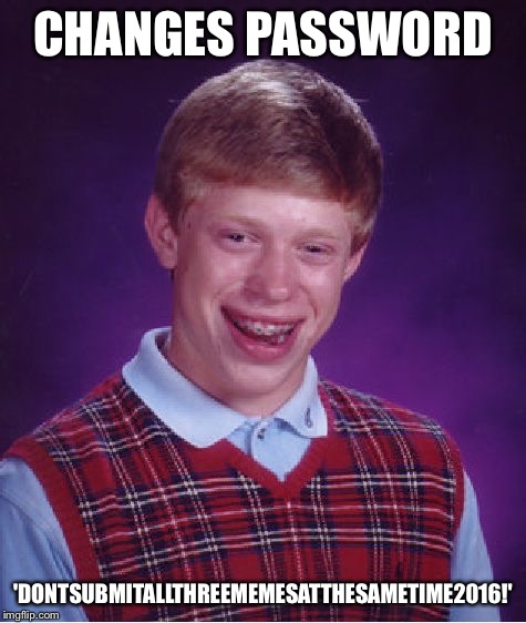 Bad Luck Brian Meme | CHANGES PASSWORD 'DONTSUBMITALLTHREEMEMESATTHESAMETIME2016!' | image tagged in memes,bad luck brian | made w/ Imgflip meme maker