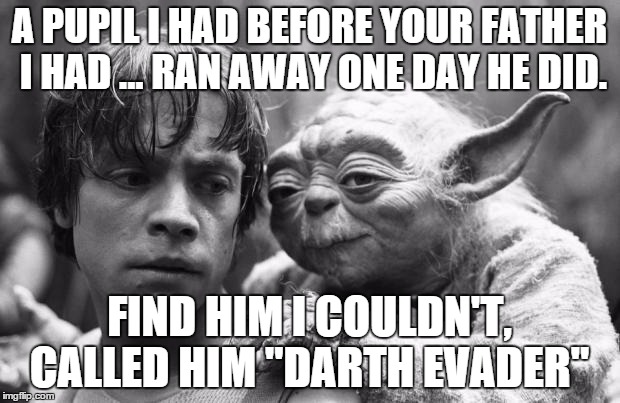 Luke&Yoda | A PUPIL I HAD BEFORE YOUR FATHER I HAD ... RAN AWAY ONE DAY HE DID. FIND HIM I COULDN'T, CALLED HIM "DARTH EVADER" | image tagged in lukeyoda | made w/ Imgflip meme maker