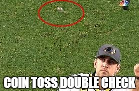 Coin Toss Double Check | COIN TOSS DOUBLE CHECK | image tagged in green bay,green bay packers,coin,toss,aaron rodgers,double check | made w/ Imgflip meme maker