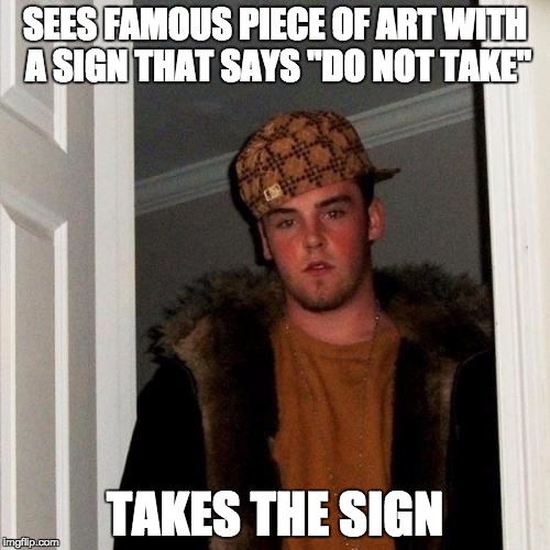 Scumbag Steve | SEES FAMOUS PIECE OF ART WITH A SIGN THAT SAYS "DO NOT TAKE"; TAKES THE SIGN | image tagged in memes,scumbag steve | made w/ Imgflip meme maker