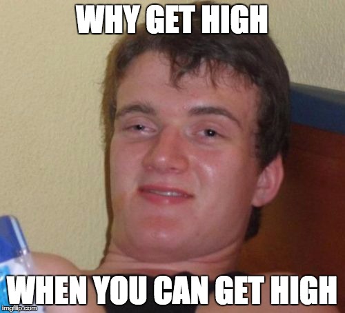 10 Guy Meme | WHY GET HIGH WHEN YOU CAN GET HIGH | image tagged in memes,10 guy | made w/ Imgflip meme maker