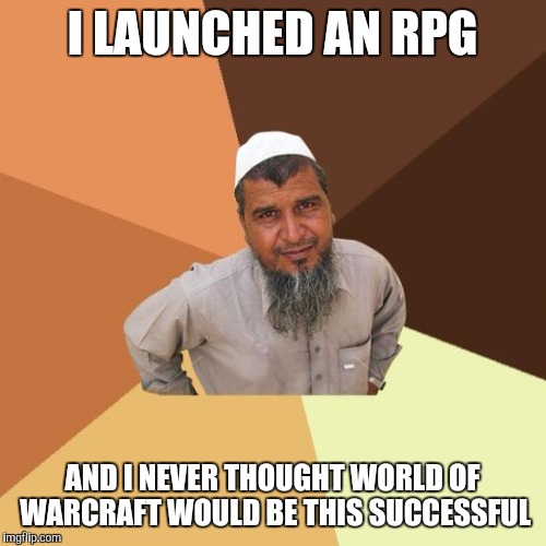 Successful arab guy | I LAUNCHED AN RPG; AND I NEVER THOUGHT WORLD OF WARCRAFT WOULD BE THIS SUCCESSFUL | image tagged in successful arab guy | made w/ Imgflip meme maker