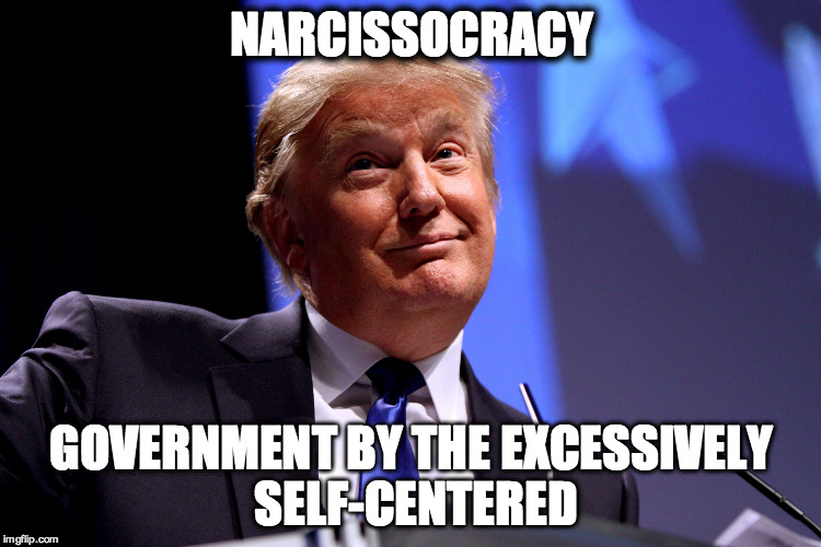 Donald Trump No2 | NARCISSOCRACY; GOVERNMENT BY THE EXCESSIVELY SELF-CENTERED | image tagged in donald trump no2 | made w/ Imgflip meme maker