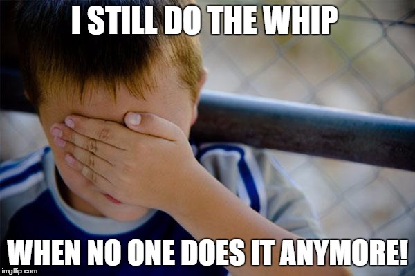 Confession Kid | I STILL DO THE WHIP; WHEN NO ONE DOES IT ANYMORE! | image tagged in memes,confession kid | made w/ Imgflip meme maker