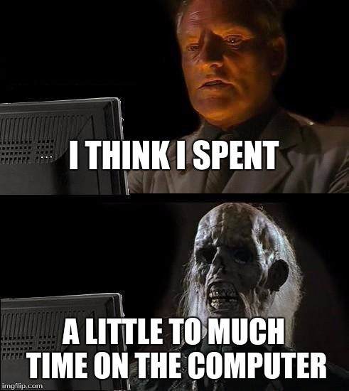 I'll Just Wait Here Meme | I THINK I SPENT; A LITTLE TO MUCH TIME ON THE COMPUTER | image tagged in memes,ill just wait here | made w/ Imgflip meme maker