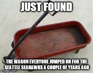 So Sad Looking. So empty | JUST FOUND; THE WAGON EVERYONE JUMPED ON FOR THE SEATTLE SEAHAWKS A COUPLE OF YEARS AGO | image tagged in football meme | made w/ Imgflip meme maker