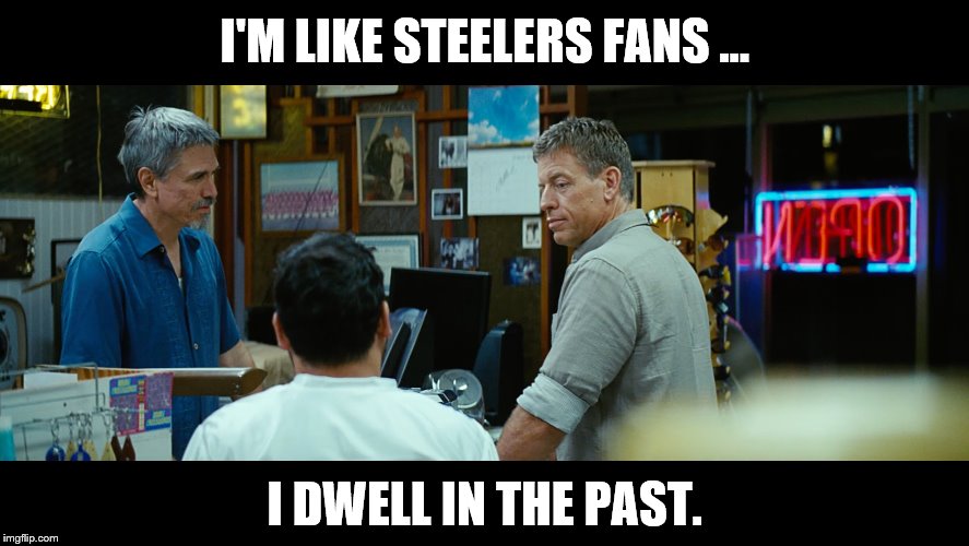 Steelers Fans Dwell in the Past | I'M LIKE STEELERS FANS ... I DWELL IN THE PAST. | image tagged in pittsburgh steelers,troy aikman,miller lite,dwell in the past,steelers stink | made w/ Imgflip meme maker