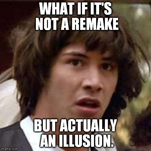 Conspiracy Keanu Meme | WHAT IF IT'S NOT A REMAKE BUT ACTUALLY AN ILLUSION. | image tagged in memes,conspiracy keanu | made w/ Imgflip meme maker