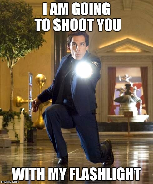Shooting with a flashlight | I AM GOING TO SHOOT YOU; WITH MY FLASHLIGHT | image tagged in funny,flashing | made w/ Imgflip meme maker