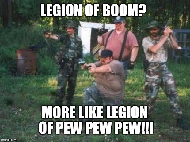 redneck militia | LEGION OF BOOM? MORE LIKE LEGION OF PEW PEW PEW!!! | image tagged in redneck militia | made w/ Imgflip meme maker