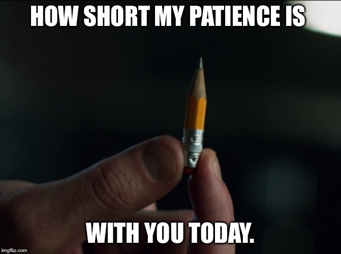 Pencil | HOW SHORT MY PATIENCE IS; WITH YOU TODAY. | image tagged in pencil | made w/ Imgflip meme maker