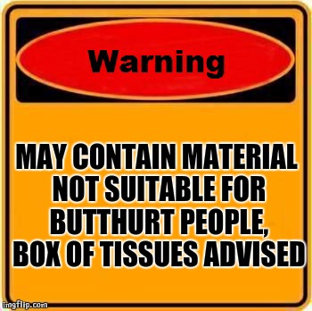 Warning Sign Meme | MAY CONTAIN MATERIAL NOT SUITABLE FOR BUTTHURT PEOPLE, BOX OF TISSUES ADVISED | image tagged in memes,warning sign | made w/ Imgflip meme maker