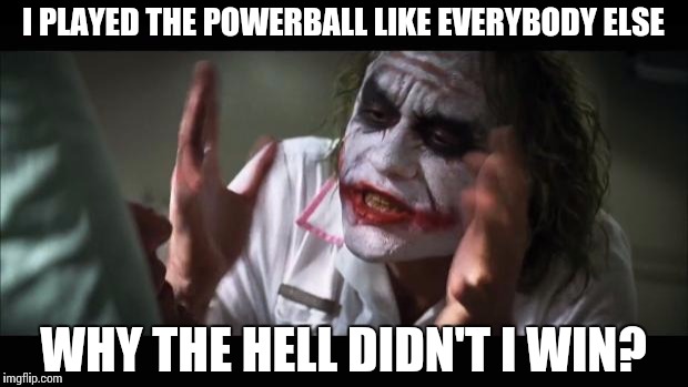 And everybody loses their minds | I PLAYED THE POWERBALL LIKE EVERYBODY ELSE; WHY THE HELL DIDN'T I WIN? | image tagged in memes,and everybody loses their minds | made w/ Imgflip meme maker