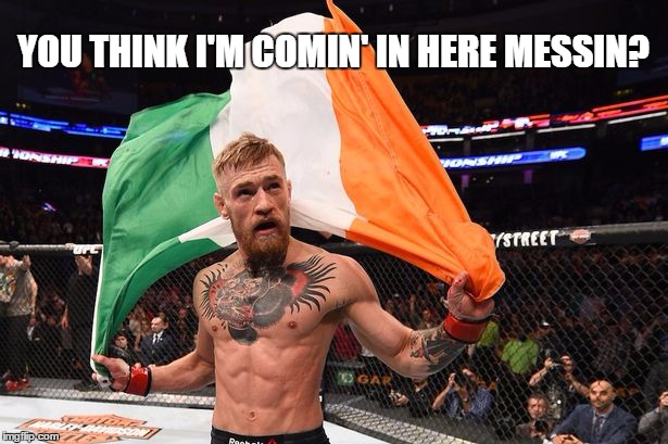 YOU THINK I'M COMIN' IN HERE MESSIN? | image tagged in conor | made w/ Imgflip meme maker