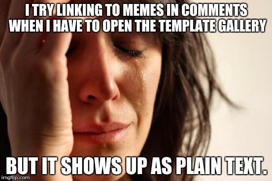 First World Problems | I TRY LINKING TO MEMES IN COMMENTS WHEN I HAVE TO OPEN THE TEMPLATE GALLERY; BUT IT SHOWS UP AS PLAIN TEXT. | image tagged in memes,first world problems | made w/ Imgflip meme maker