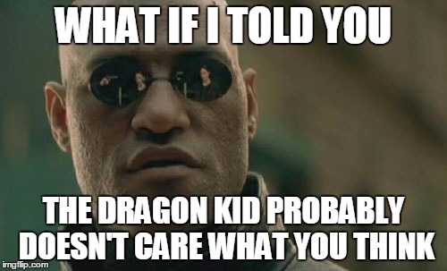 Matrix Morpheus Meme | WHAT IF I TOLD YOU; THE DRAGON KID PROBABLY DOESN'T CARE WHAT YOU THINK | image tagged in memes,matrix morpheus | made w/ Imgflip meme maker