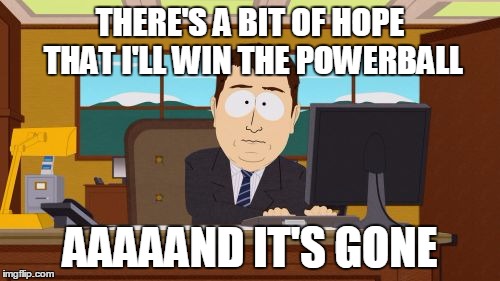 Aaaaand Its Gone | THERE'S A BIT OF HOPE THAT I'LL WIN THE POWERBALL; AAAAAND IT'S GONE | image tagged in memes,aaaaand its gone | made w/ Imgflip meme maker
