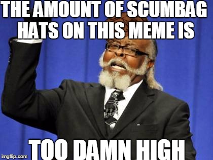 Too Damn High Meme | THE AMOUNT OF SCUMBAG HATS ON THIS MEME IS TOO DAMN HIGH | image tagged in memes,too damn high,scumbag | made w/ Imgflip meme maker