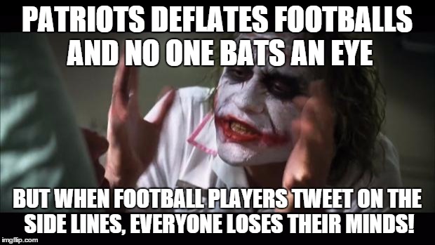 And everybody loses their minds | PATRIOTS DEFLATES FOOTBALLS AND NO ONE BATS AN EYE; BUT WHEN FOOTBALL PLAYERS TWEET ON THE SIDE LINES, EVERYONE LOSES THEIR MINDS! | image tagged in memes,and everybody loses their minds | made w/ Imgflip meme maker