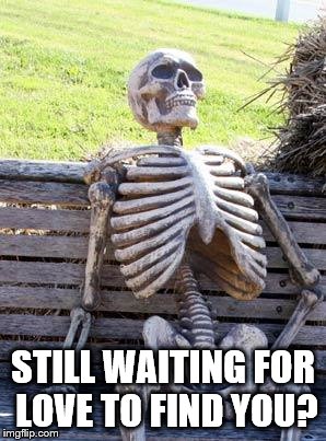 Waiting for Love | STILL WAITING FOR LOVE TO FIND YOU? | image tagged in waiting for love | made w/ Imgflip meme maker