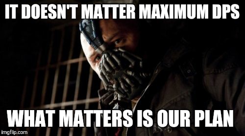 Permission Bane | IT DOESN'T MATTER MAXIMUM DPS; WHAT MATTERS IS OUR PLAN | image tagged in memes,permission bane | made w/ Imgflip meme maker