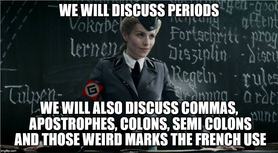Grammar Nazi | WE WILL DISCUSS PERIODS WE WILL ALSO DISCUSS COMMAS, APOSTROPHES, COLONS, SEMI COLONS AND THOSE WEIRD MARKS THE FRENCH USE | image tagged in grammar nazi | made w/ Imgflip meme maker