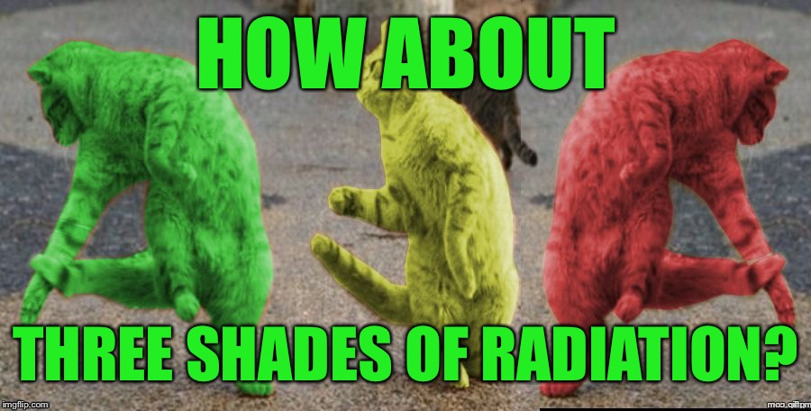 Three Dancing RayCats | HOW ABOUT THREE SHADES OF RADIATION? | image tagged in three dancing raycats | made w/ Imgflip meme maker