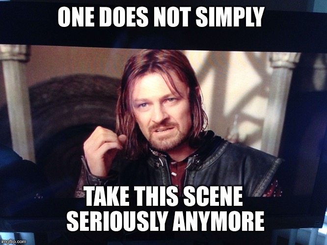 ONE DOES NOT SIMPLY; TAKE THIS SCENE SERIOUSLY ANYMORE | image tagged in one does not simply | made w/ Imgflip meme maker
