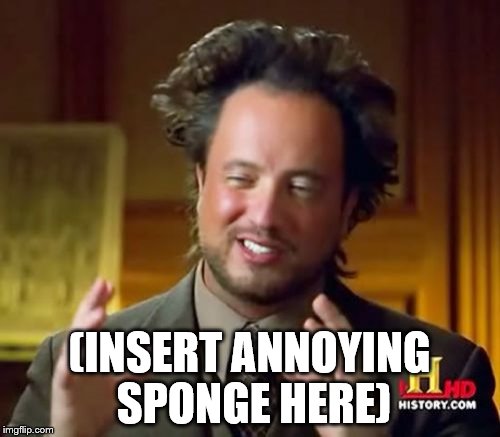 Ancient Aliens Meme | (INSERT ANNOYING SPONGE HERE) | image tagged in memes,ancient aliens | made w/ Imgflip meme maker