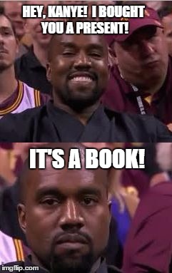Kanye Smile Then Sad | HEY, KANYE!  I BOUGHT YOU A PRESENT! IT'S A BOOK! | image tagged in kanye smile then sad | made w/ Imgflip meme maker