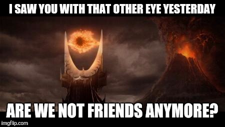 Eye Of Sauron Meme | I SAW YOU WITH THAT OTHER EYE YESTERDAY; ARE WE NOT FRIENDS ANYMORE? | image tagged in memes,eye of sauron | made w/ Imgflip meme maker