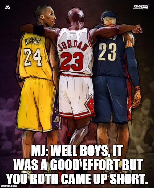 MJ: WELL BOYS, IT WAS A GOOD EFFORT BUT YOU BOTH CAME UP SHORT. | made w/ Imgflip meme maker