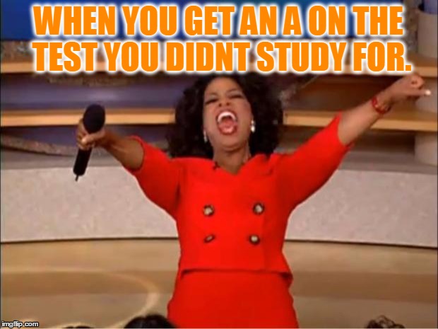 Oprah You Get A Meme | WHEN YOU GET AN A ON THE TEST YOU DIDNT STUDY FOR. | image tagged in memes,oprah you get a | made w/ Imgflip meme maker