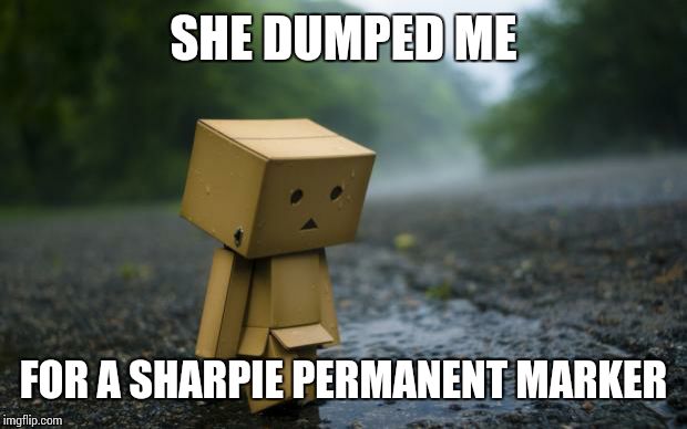lonely box man | SHE DUMPED ME; FOR A SHARPIE PERMANENT MARKER | image tagged in lonely box man | made w/ Imgflip meme maker