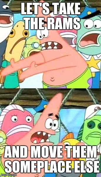 Put It Somewhere Else Patrick | LET'S TAKE THE RAMS; AND MOVE THEM SOMEPLACE ELSE | image tagged in memes,put it somewhere else patrick | made w/ Imgflip meme maker