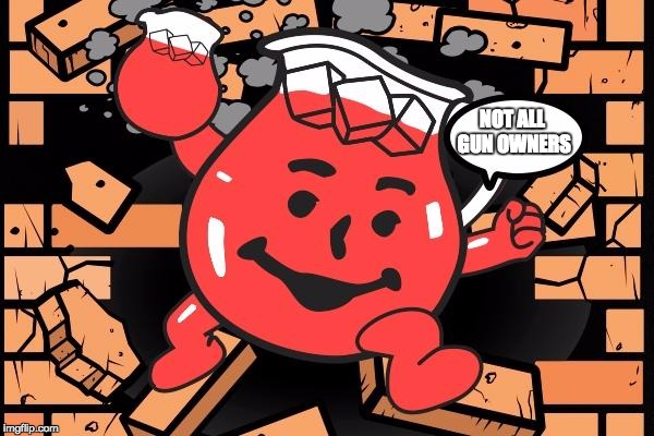 Kool Aid Man | NOT ALL GUN OWNERS | image tagged in kool aid man | made w/ Imgflip meme maker